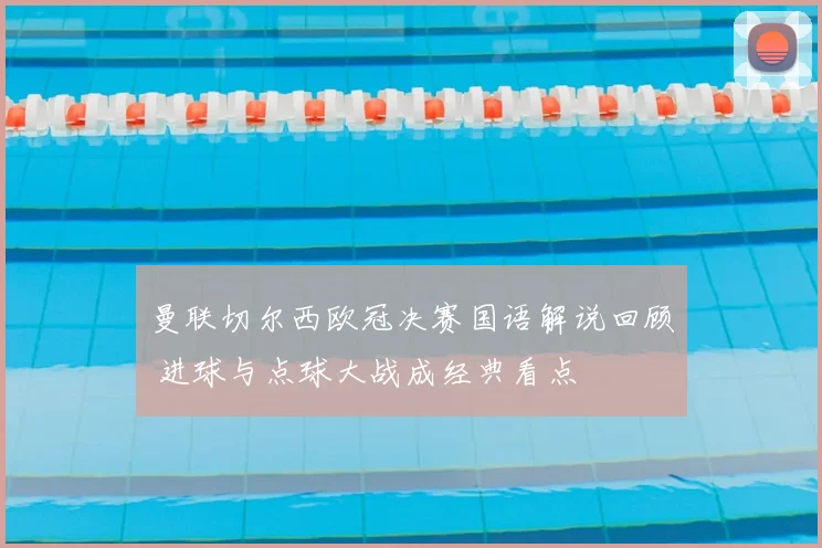 曼联切尔西欧冠决赛国语解说回顾 进球与点球大战成经典看点