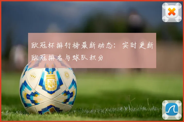 欧冠杯排行榜最新动态：实时更新欧冠排名与球队积分