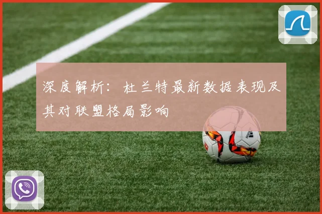 深度解析：杜兰特最新数据表现及其对联盟格局影响