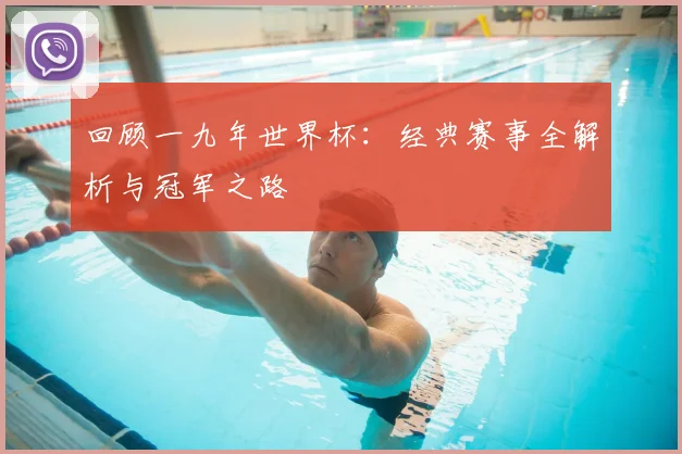 回顾一九年世界杯：经典赛事全解析与冠军之路