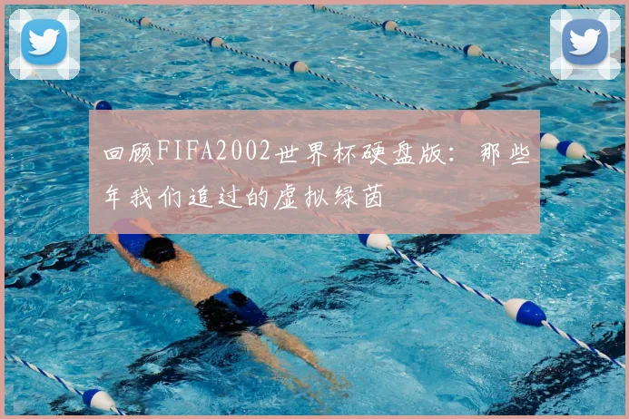 回顾FIFA2002世界杯硬盘版：那些年我们追过的虚拟绿茵