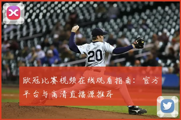 欧冠比赛视频在线观看指南：官方平台与高清直播源推荐