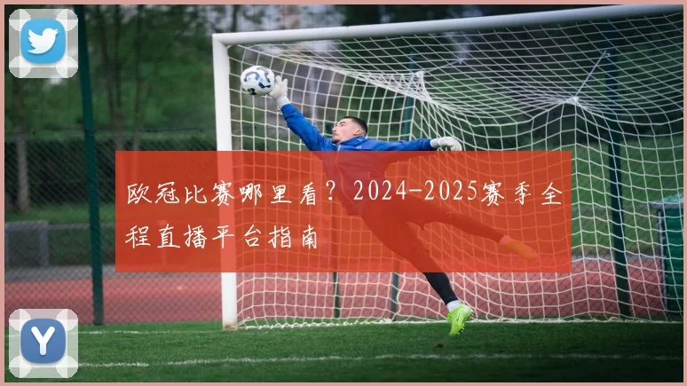 欧冠比赛哪里看？2024-2025赛季全程直播平台指南
