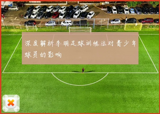 深度解析李明足球训练法对青少年球员的影响