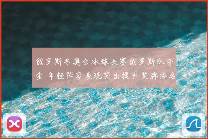 俄罗斯冬奥会冰球决赛俄罗斯队夺金 年轻阵容表现突出提升奖牌排名